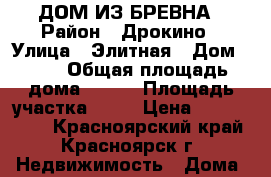 ДОМ ИЗ БРЕВНА › Район ­ Дрокино › Улица ­ Элитная › Дом ­ 20 › Общая площадь дома ­ 160 › Площадь участка ­ 14 › Цена ­ 5 800 000 - Красноярский край, Красноярск г. Недвижимость » Дома, коттеджи, дачи продажа   . Красноярский край,Красноярск г.